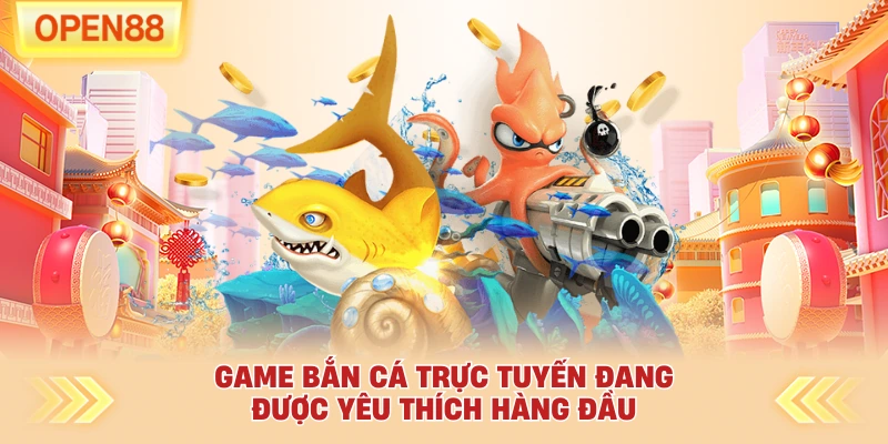 Game bắn cá trực tuyến đang được yêu thích hàng đầu
