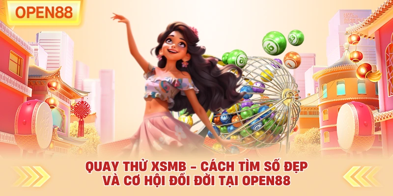 Quay Thử XSMB - Cách Tìm Số Đẹp Và Cơ Hội Đổi Đời Tại OPEN88